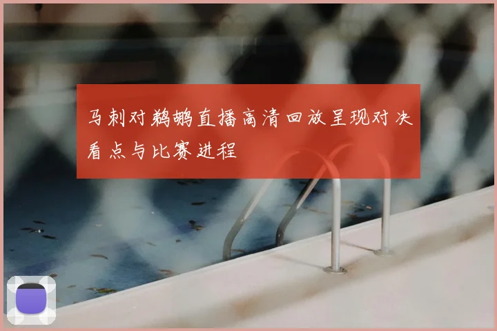 马刺对鹈鹕直播高清回放呈现对决看点与比赛进程