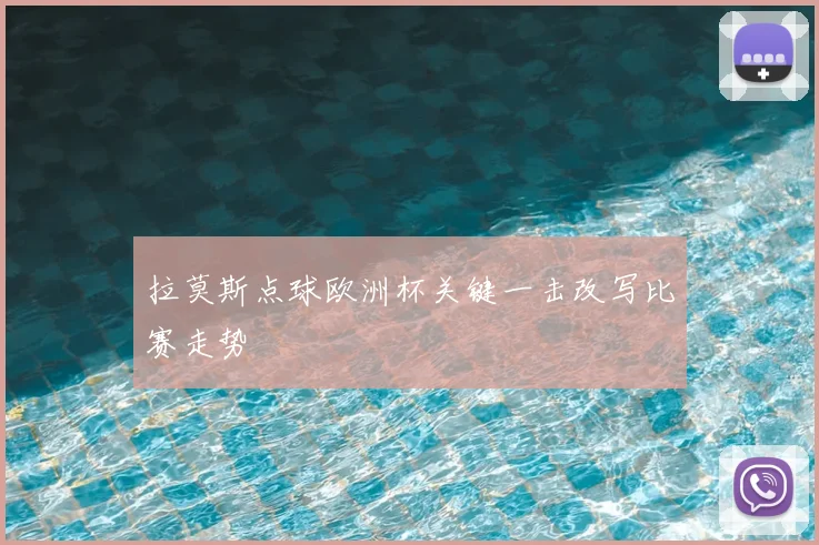 拉莫斯点球欧洲杯关键一击改写比赛走势