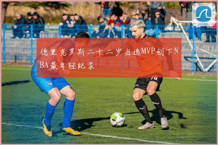 德里克罗斯二十二岁当选MVP创下NBA最年轻纪录