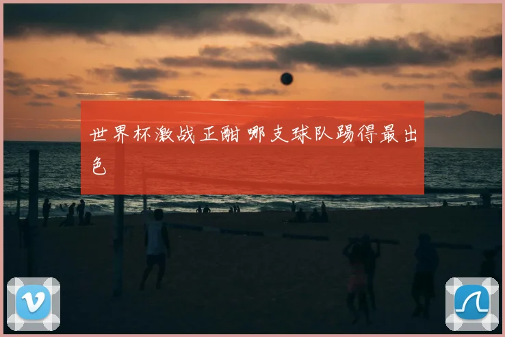 世界杯激战正酣 哪支球队踢得最出色