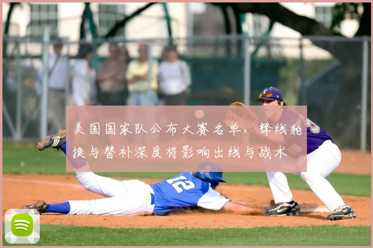 美国国家队公布大赛名单，锋线轮换与替补深度将影响出线与战术