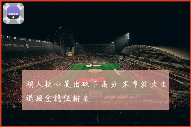 湖人核心复出砍下高分 末节发力击退掘金稳住排名