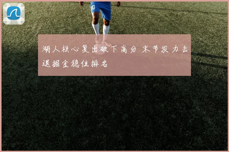 湖人核心复出砍下高分 末节发力击退掘金稳住排名