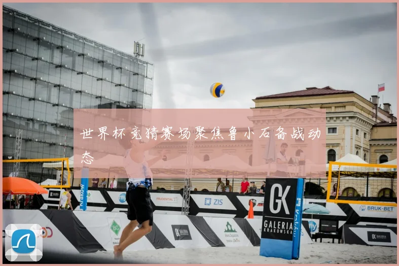 世界杯竞猜赛场聚焦鲁小石备战动态