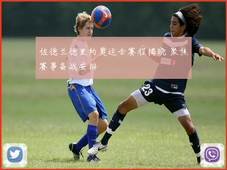 佐德兰德里约奥运会赛程揭晓 聚焦赛事备战安排