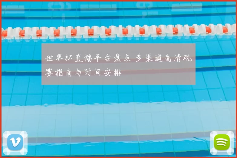 世界杯直播平台盘点 多渠道高清观赛指南与时间安排