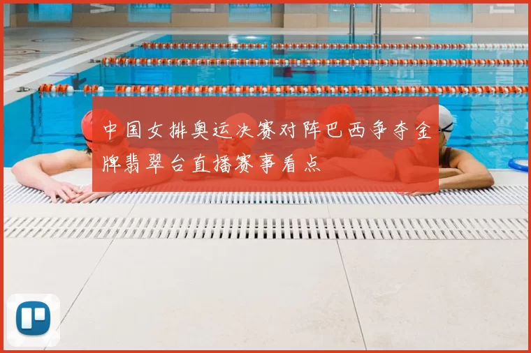 中国女排奥运决赛对阵巴西争夺金牌翡翠台直播赛事看点