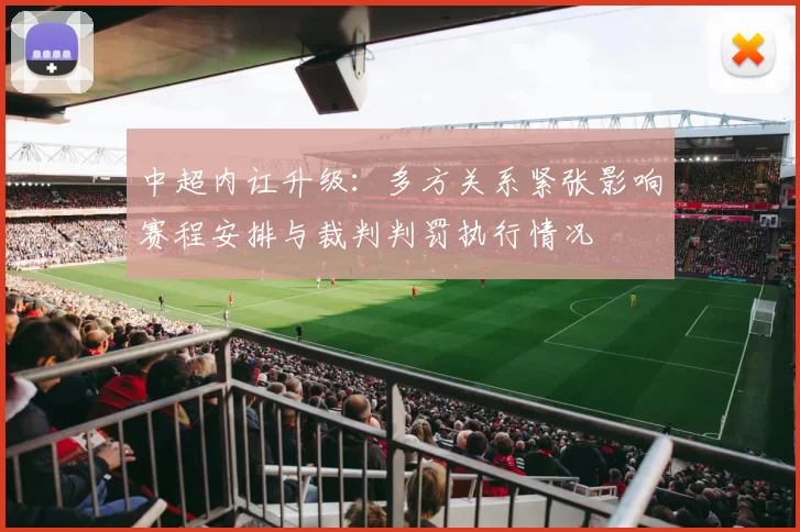 中超内讧升级:多方关系紧张影响赛程安排与裁判判罚执行情况