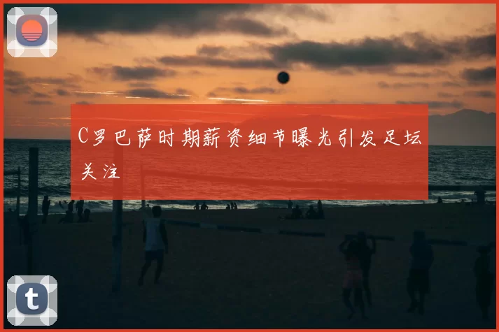 C罗巴萨时期薪资细节曝光引发足坛关注