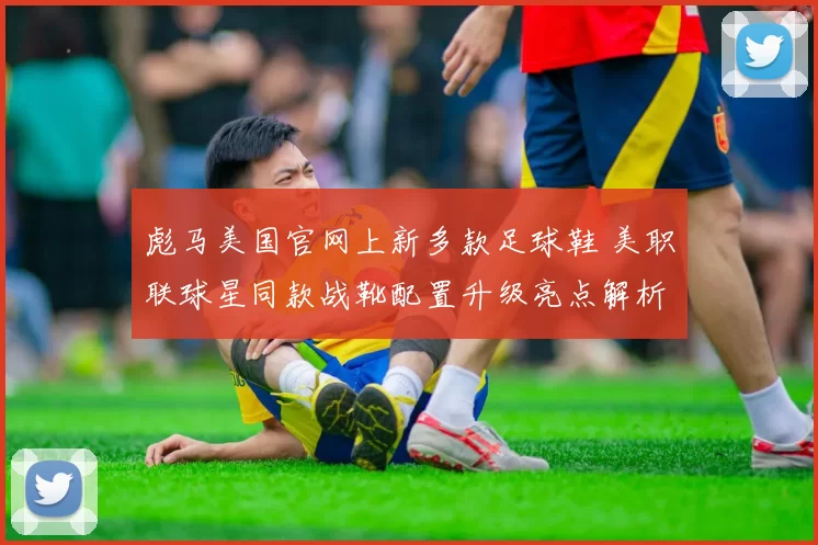 彪马美国官网上新多款足球鞋 美职联球星同款战靴配置升级亮点解析