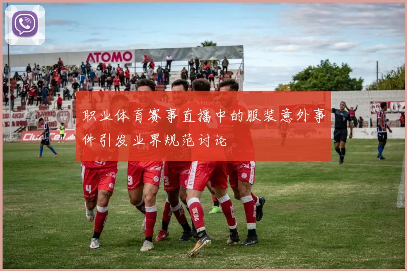 职业体育赛事直播中的服装意外事件引发业界规范讨论