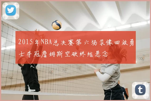 2015年NBA总决赛第六场录像回放勇士夺冠詹姆斯空砍终结悬念