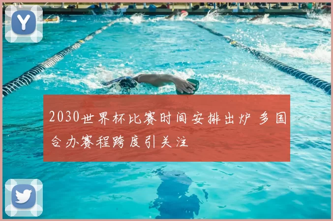 2030世界杯比赛时间安排出炉 多国合办赛程跨度引关注