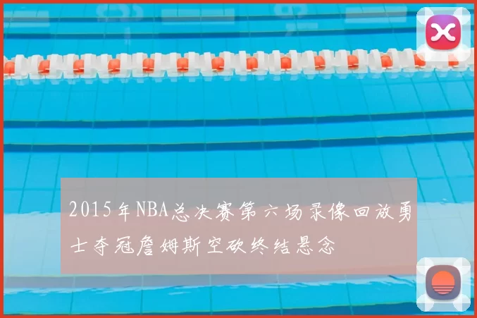 2015年NBA总决赛第六场录像回放勇士夺冠詹姆斯空砍终结悬念