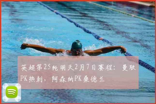 英超第25轮明天2月7日赛程：曼联PK热刺，阿森纳PK桑德兰