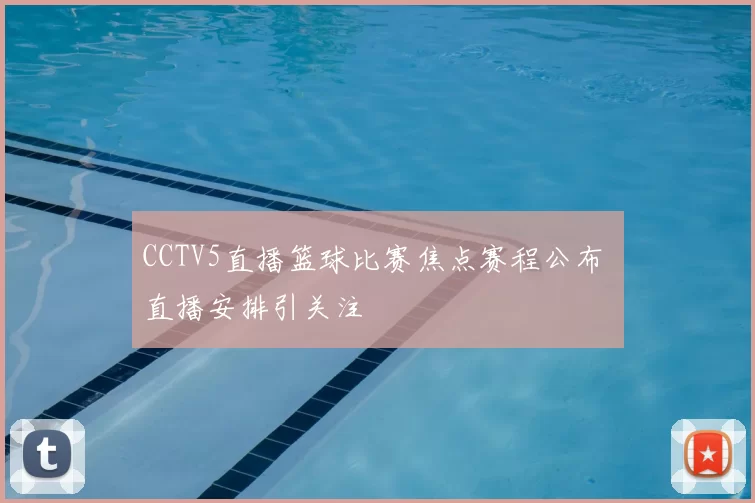 CCTV5直播篮球比赛焦点赛程公布 直播安排引关注