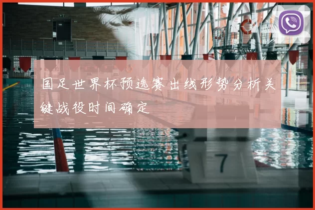 国足世界杯预选赛出线形势分析关键战役时间确定