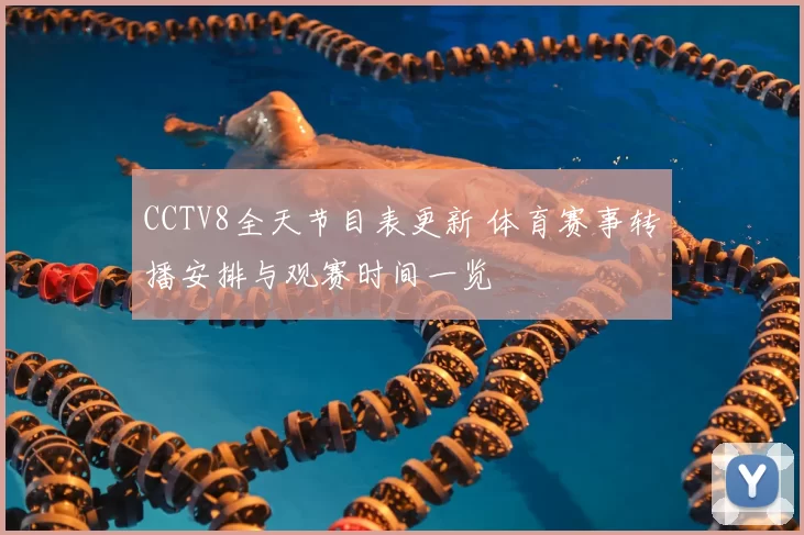 CCTV8全天节目表更新 体育赛事转播安排与观赛时间一览