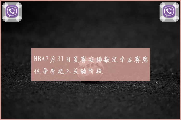 NBA7月31日复赛安排敲定季后赛席位争夺进入关键阶段