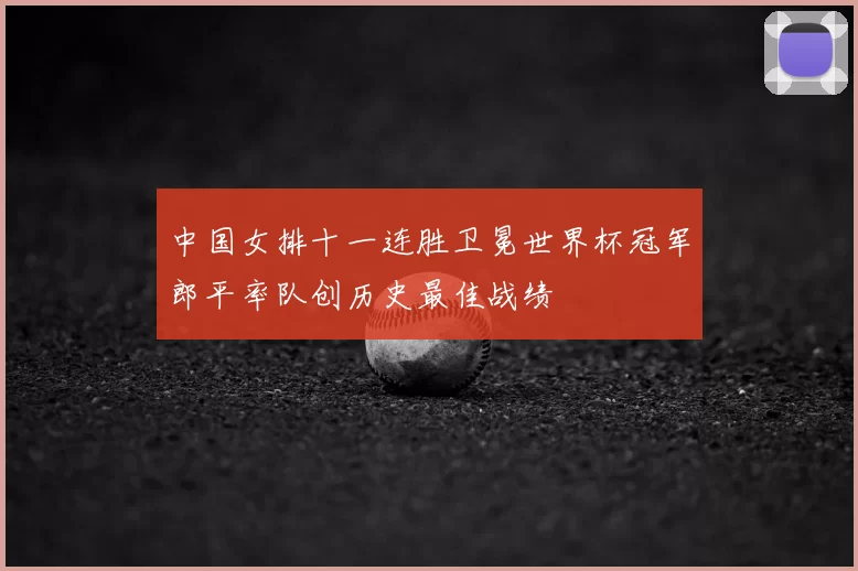 中国女排十一连胜卫冕世界杯冠军郎平率队创历史最佳战绩