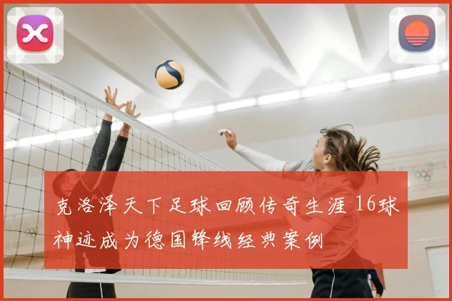 克洛泽天下足球回顾传奇生涯 16球神迹成为德国锋线经典案例