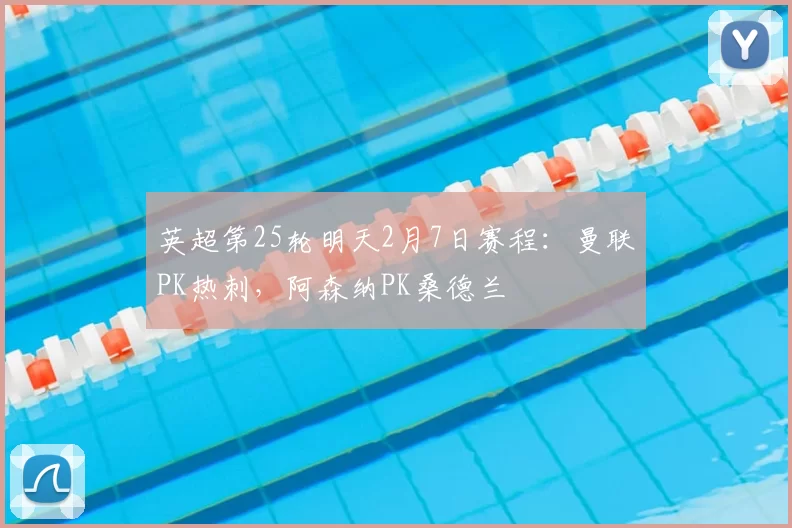 英超第25轮明天2月7日赛程：曼联PK热刺，阿森纳PK桑德兰