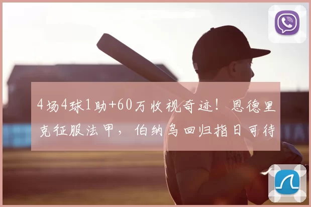 4场4球1助+60万收视奇迹！恩德里克征服法甲，伯纳乌回归指日可待！_皇马_里昂_战术