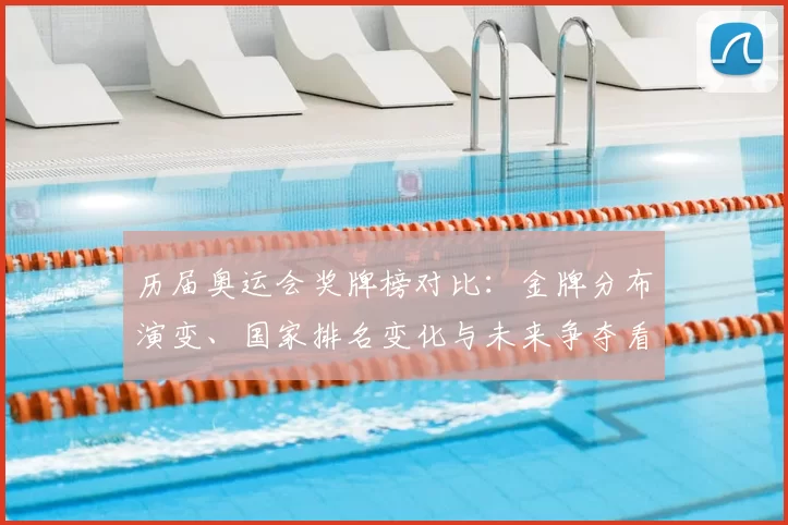 历届奥运会奖牌榜对比：金牌分布演变、国家排名变化与未来争夺看点