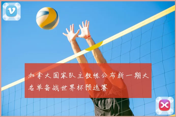 加拿大国家队主教练公布新一期大名单备战世界杯预选赛