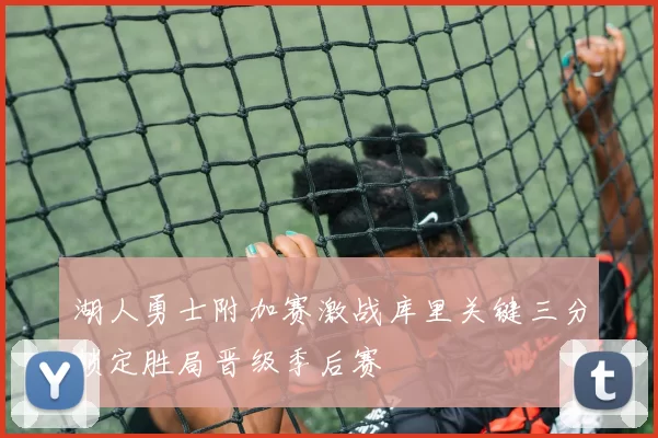 湖人勇士附加赛激战库里关键三分锁定胜局晋级季后赛