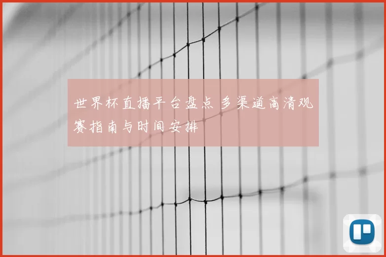 世界杯直播平台盘点 多渠道高清观赛指南与时间安排